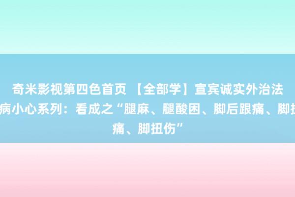 奇米影视第四色首页 【全部学】宣宾诚实外治法之疾病小心系列：看成之“腿麻、腿酸困、脚后跟痛、脚扭伤”