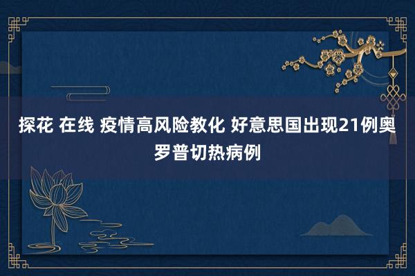 探花 在线 疫情高风险教化 好意思国出现21例奥罗普切热病例