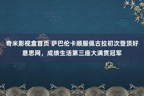 奇米影视盒首页 萨巴伦卡顺服佩古拉初次登顶好意思网，成绩生活第三座大满贯冠军