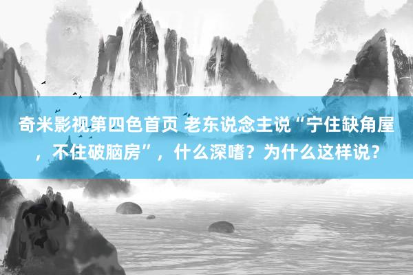 奇米影视第四色首页 老东说念主说“宁住缺角屋，不住破脑房”，什么深嗜？为什么这样说？