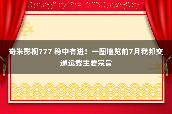 奇米影视777 稳中有进！一图速览前7月我邦交通运载主要宗旨