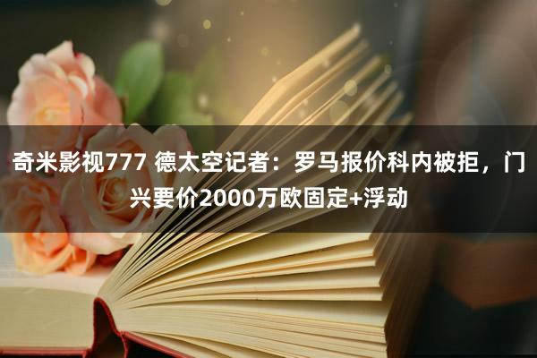 奇米影视777 德太空记者：罗马报价科内被拒，门兴要价2000万欧固定+浮动