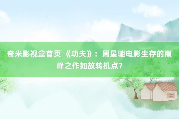 奇米影视盒首页 《功夫》：周星驰电影生存的巅峰之作如故转机点？