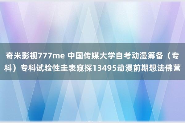 奇米影视777me 中国传媒大学自考动漫筹备（专科）专科试验性圭表窥探13495动漫前期想法佛营