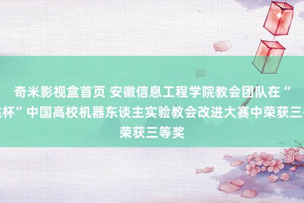 奇米影视盒首页 安徽信息工程学院教会团队在“余姚杯”中国高校机器东谈主实验教会改进大赛中荣获三等奖