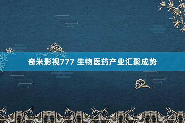 奇米影视777 生物医药产业汇聚成势