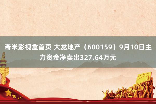 奇米影视盒首页 大龙地产（600159）9月10日主力资金净卖出327.64万元