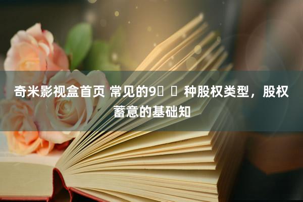 奇米影视盒首页 常见的9️⃣种股权类型，股权蓄意的基础知