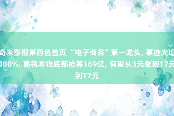 奇米影视第四色首页 “电子商务”第一龙头， 事迹大增480%， 高瓴本钱底部抢筹169亿， 有望从3元涨到17元