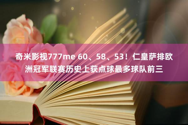 奇米影视777me 60、58、53！仁皇萨排欧洲冠军联赛历史上获点球最多球队前三