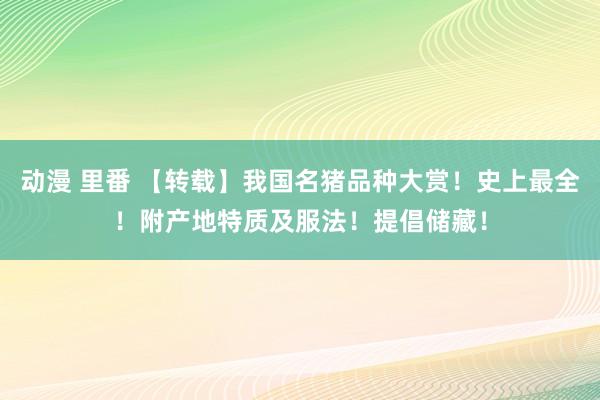 动漫 里番 【转载】我国名猪品种大赏！史上最全！附产地特质及服法！提倡储藏！