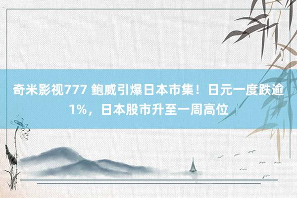 奇米影视777 鲍威引爆日本市集！日元一度跌逾1%，日本股市升至一周高位