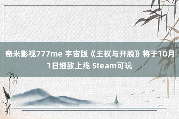 奇米影视777me 宇宙版《王权与开脱》将于10月1日细致上线 Steam可玩