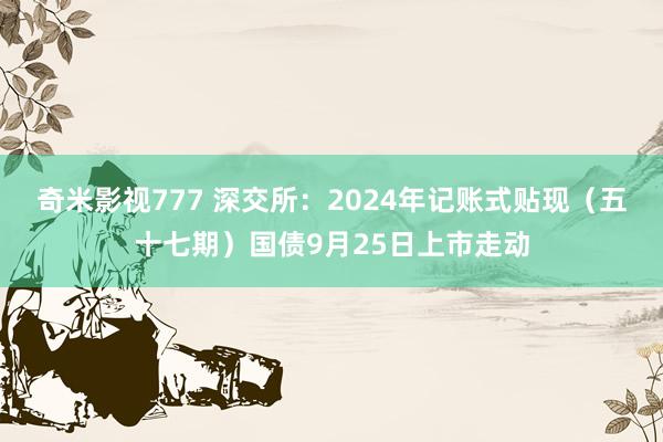 奇米影视777 深交所：2024年记账式贴现（五十七期）国债9月25日上市走动