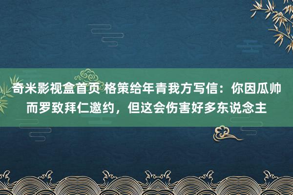 奇米影视盒首页 格策给年青我方写信：你因瓜帅而罗致拜仁邀约，但这会伤害好多东说念主