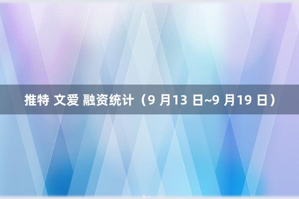 推特 文爱 融资统计（9 月13 日~9 月19 日）