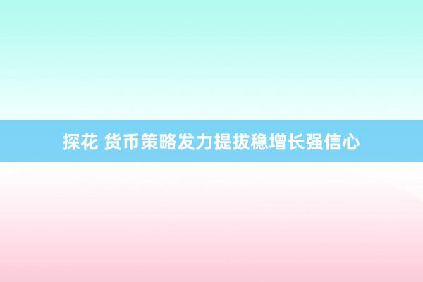 探花 货币策略发力提拔稳增长强信心