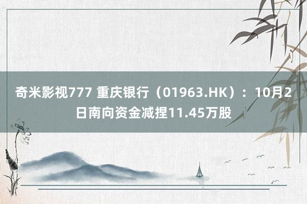 奇米影视777 重庆银行（01963.HK）：10月2日南向资金减捏11.45万股