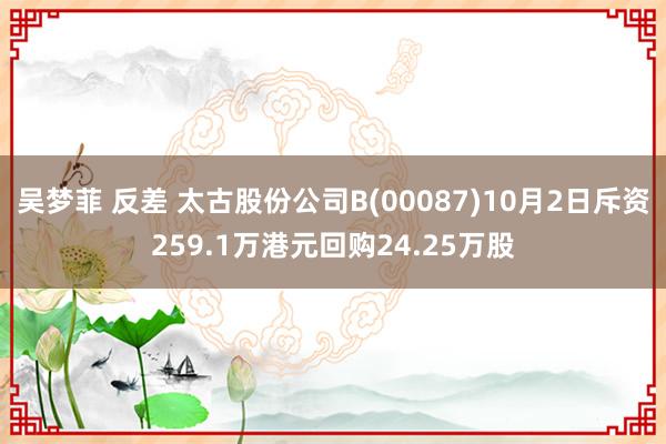 吴梦菲 反差 太古股份公司B(00087)10月2日斥资259.1万港元回购24.25万股