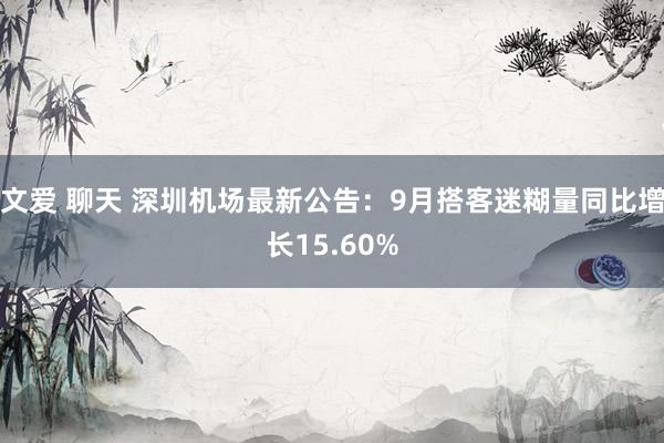 文爱 聊天 深圳机场最新公告：9月搭客迷糊量同比增长15.60%