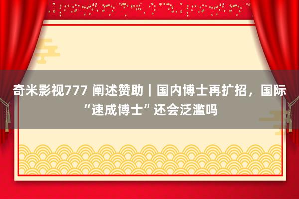 奇米影视777 阐述赞助｜国内博士再扩招，国际“速成博士”还会泛滥吗