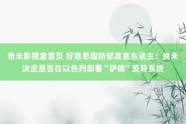 奇米影视盒首页 好意思国防部发言东谈主：尚未决定是否在以色列部署“萨德”反导系统