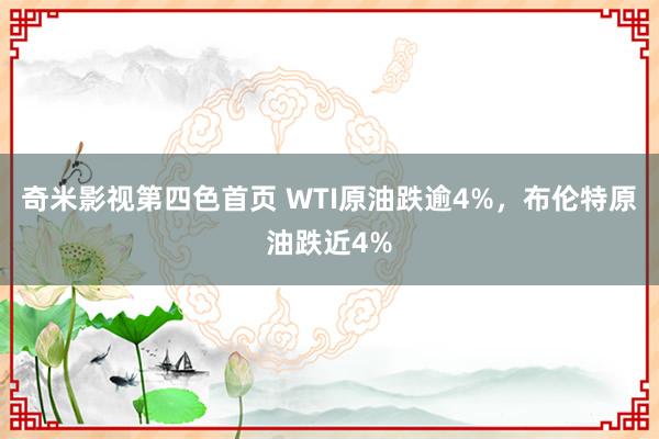 奇米影视第四色首页 WTI原油跌逾4%，布伦特原油跌近4%