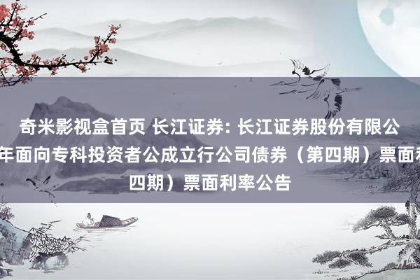 奇米影视盒首页 长江证券: 长江证券股份有限公司2024年面向专科投资者公成立行公司债券（第四期）票面利率公告