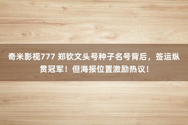 奇米影视777 郑钦文头号种子名号背后，签运纵贯冠军！但海报位置激励热议！