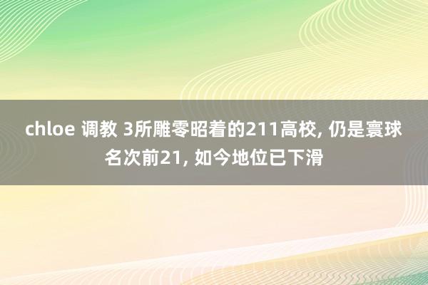 chloe 调教 3所雕零昭着的211高校， 仍是寰球名次前21， 如今地位已下滑