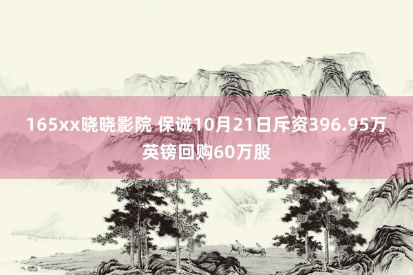 165xx晓晓影院 保诚10月21日斥资396.95万英镑回购60万股