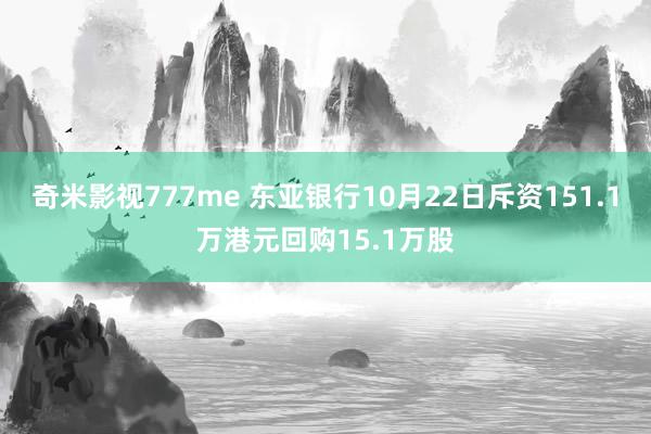 奇米影视777me 东亚银行10月22日斥资151.1万港元回购15.1万股