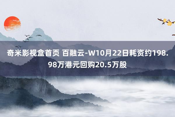 奇米影视盒首页 百融云-W10月22日耗资约198.98万港元回购20.5万股