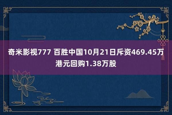 奇米影视777 百胜中国10月21日斥资469.45万港元回购1.38万股