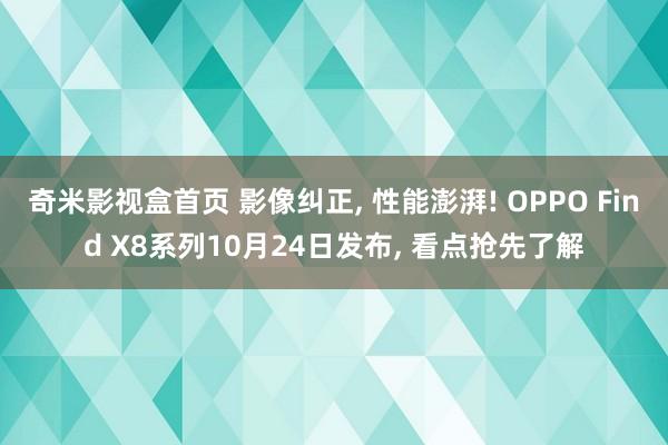 奇米影视盒首页 影像纠正， 性能澎湃! OPPO Find X8系列10月24日发布， 看点抢先了解