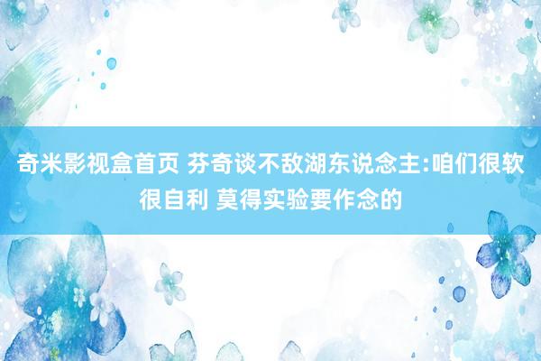 奇米影视盒首页 芬奇谈不敌湖东说念主:咱们很软很自利 莫得实验要作念的