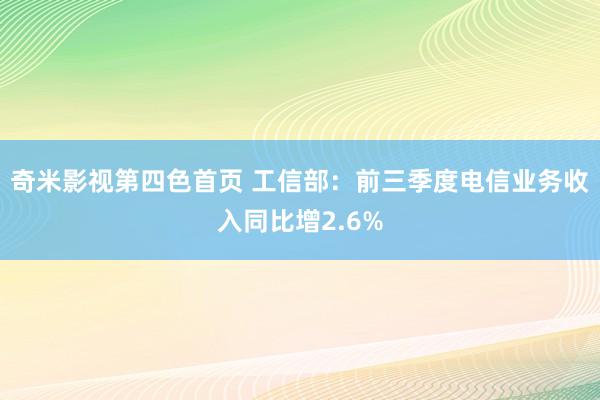 奇米影视第四色首页 工信部：前三季度电信业务收入同比增2.6%