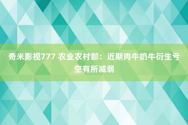 奇米影视777 农业农村部：近期肉牛奶牛衍生亏空有所减弱