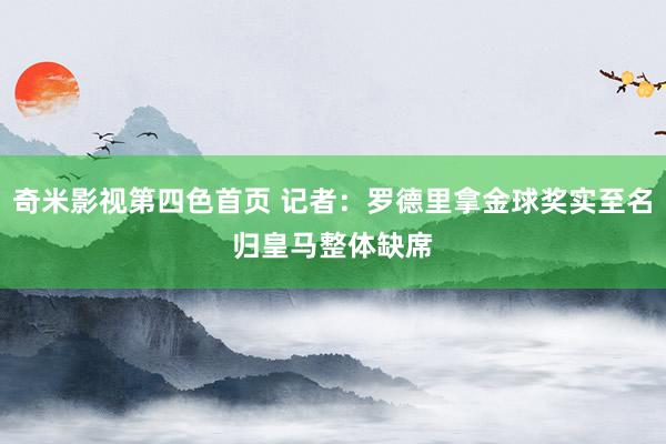 奇米影视第四色首页 记者：罗德里拿金球奖实至名归　皇马整体缺席