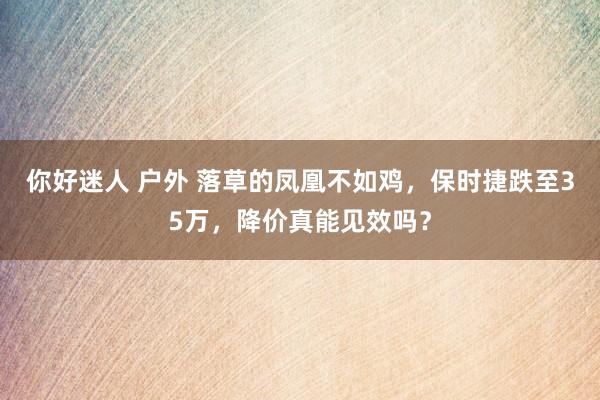 你好迷人 户外 落草的凤凰不如鸡，保时捷跌至35万，降价真能见效吗？