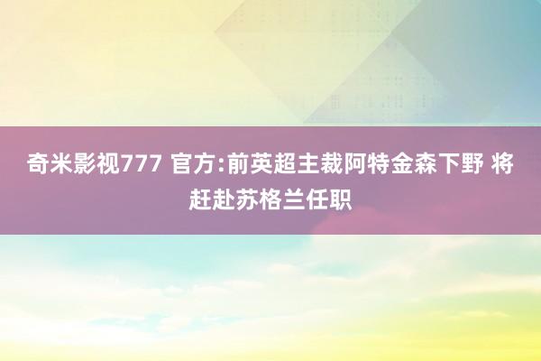 奇米影视777 官方:前英超主裁阿特金森下野 将赶赴苏格兰任职