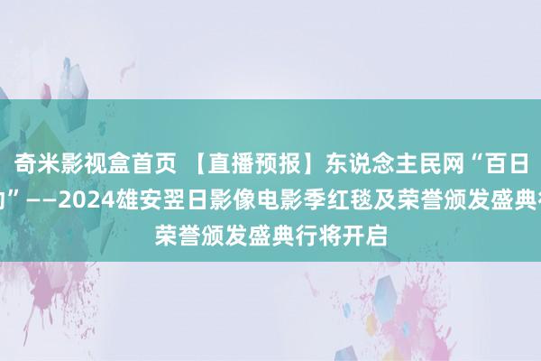 奇米影视盒首页 【直播预报】东说念主民网“百日直播行动”——2024雄安翌日影像电影季红毯及荣誉颁发盛典行将开启