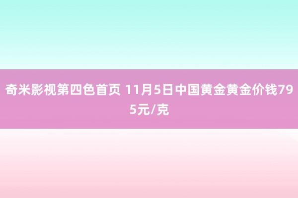 奇米影视第四色首页 11月5日中国黄金黄金价钱795元/克