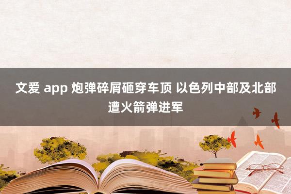 文爱 app 炮弹碎屑砸穿车顶 以色列中部及北部遭火箭弹进军