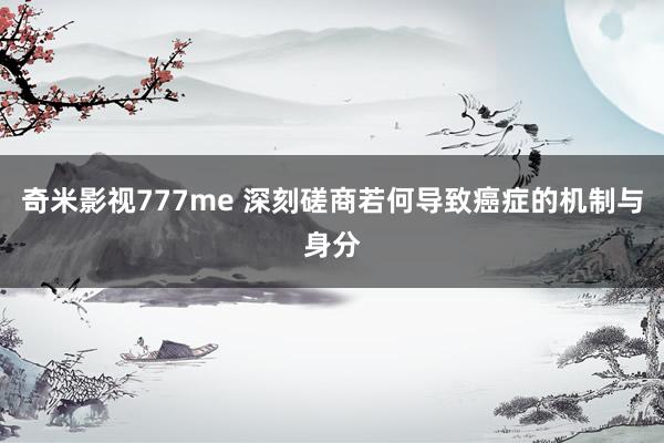 奇米影视777me 深刻磋商若何导致癌症的机制与身分