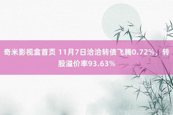 奇米影视盒首页 11月7日洽洽转债飞腾0.72%，转股溢价率93.63%