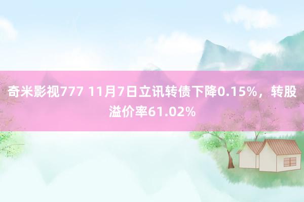 奇米影视777 11月7日立讯转债下降0.15%，转股溢价率61.02%