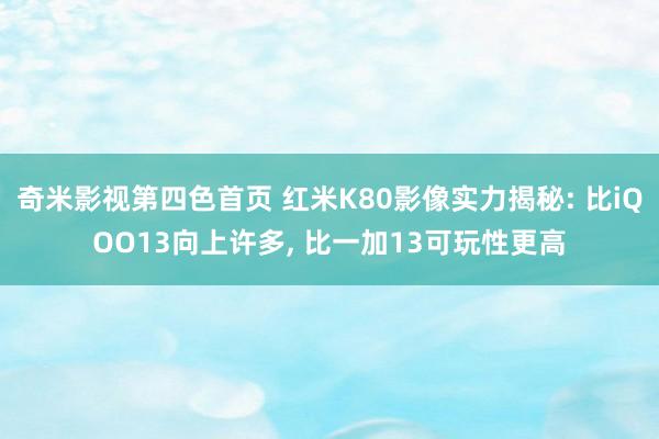 奇米影视第四色首页 红米K80影像实力揭秘: 比iQOO13向上许多， 比一加13可玩性更高