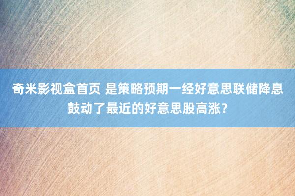 奇米影视盒首页 是策略预期一经好意思联储降息鼓动了最近的好意思股高涨？