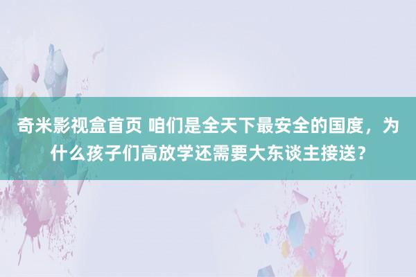 奇米影视盒首页 咱们是全天下最安全的国度，为什么孩子们高放学还需要大东谈主接送？